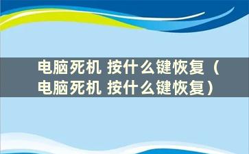 电脑死机 按什么键恢复（电脑死机 按什么键恢复）